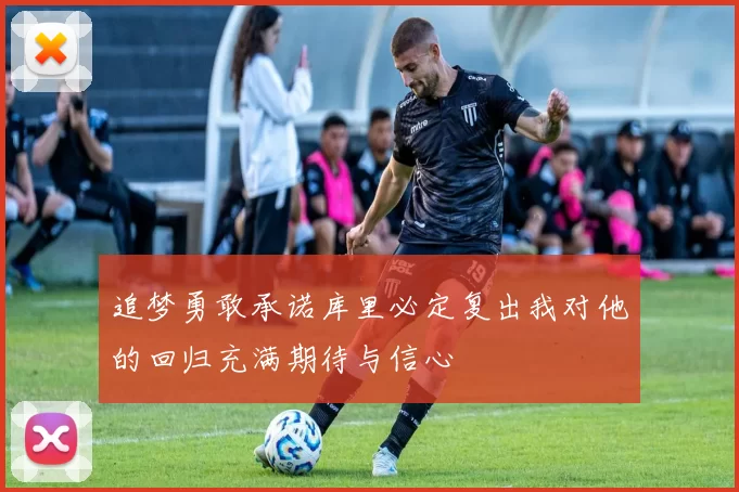 追梦勇敢承诺库里必定复出我对他的回归充满期待与信心