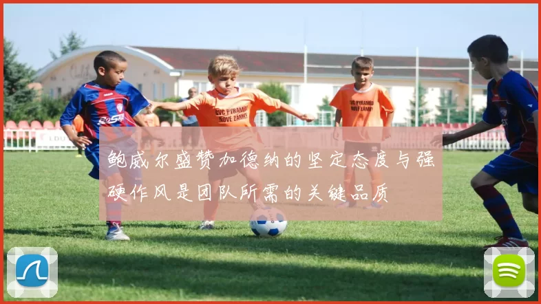鲍威尔盛赞加德纳的坚定态度与强硬作风是团队所需的关键品质