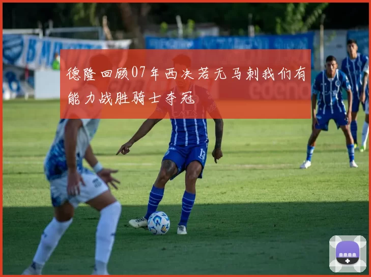 德隆回顾07年西决若无马刺我们有能力战胜骑士夺冠