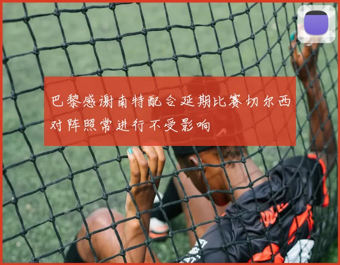 巴黎感谢南特配合延期比赛切尔西对阵照常进行不受影响