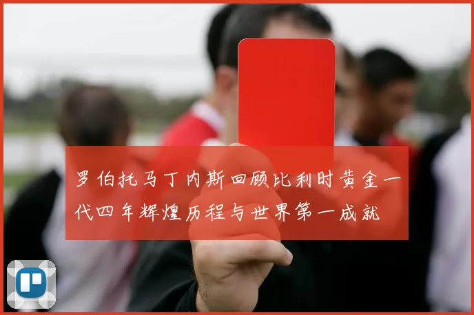 罗伯托马丁内斯回顾比利时黄金一代四年辉煌历程与世界第一成就