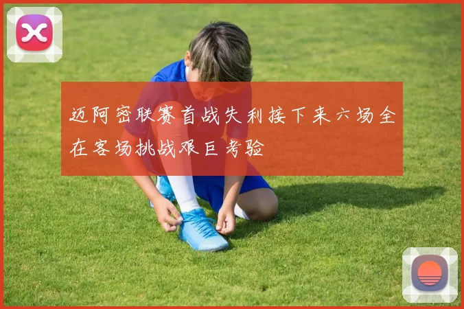 迈阿密联赛首战失利接下来六场全在客场挑战艰巨考验