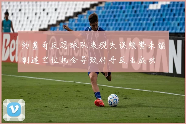 约基奇反思球队表现失误频繁未能制造空位机会导致对手反击成功