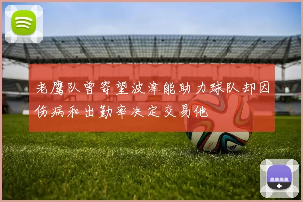 老鹰队曾寄望波津能助力球队却因伤病和出勤率决定交易他