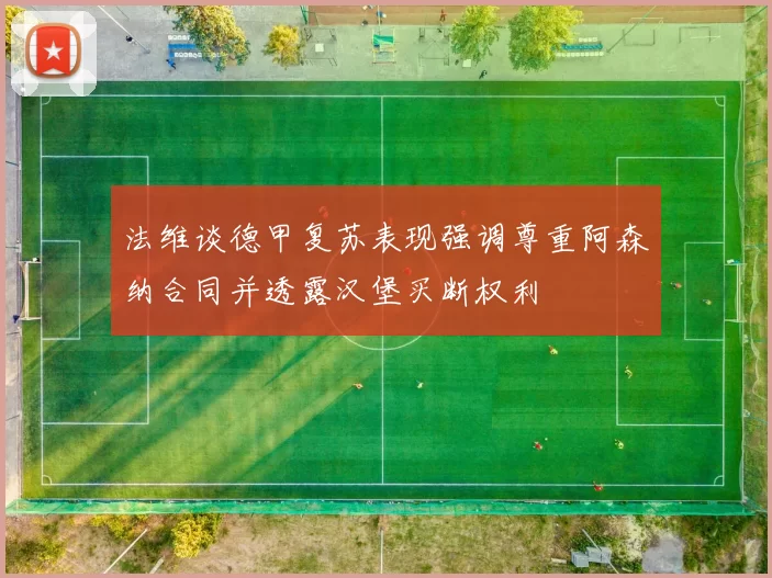法维谈德甲复苏表现强调尊重阿森纳合同并透露汉堡买断权利