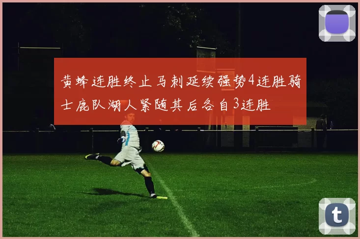 黄蜂连胜终止马刺延续强势4连胜骑士鹿队湖人紧随其后各自3连胜
