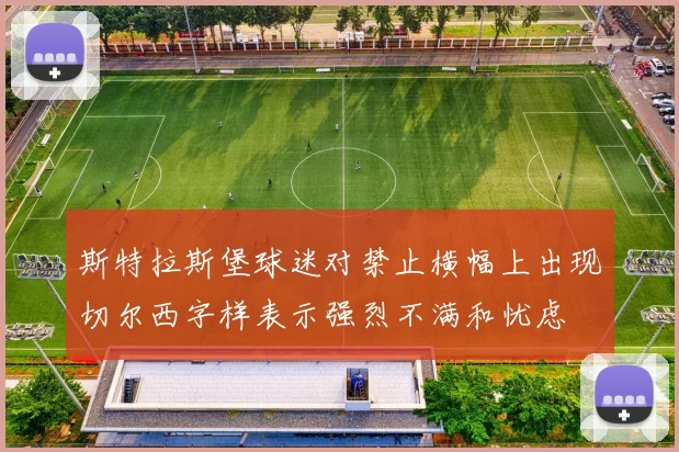 斯特拉斯堡球迷对禁止横幅上出现切尔西字样表示强烈不满和忧虑