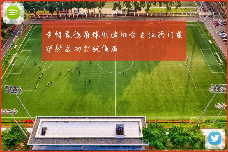 多特蒙德角球制造机会吉拉西门前铲射成功打破僵局