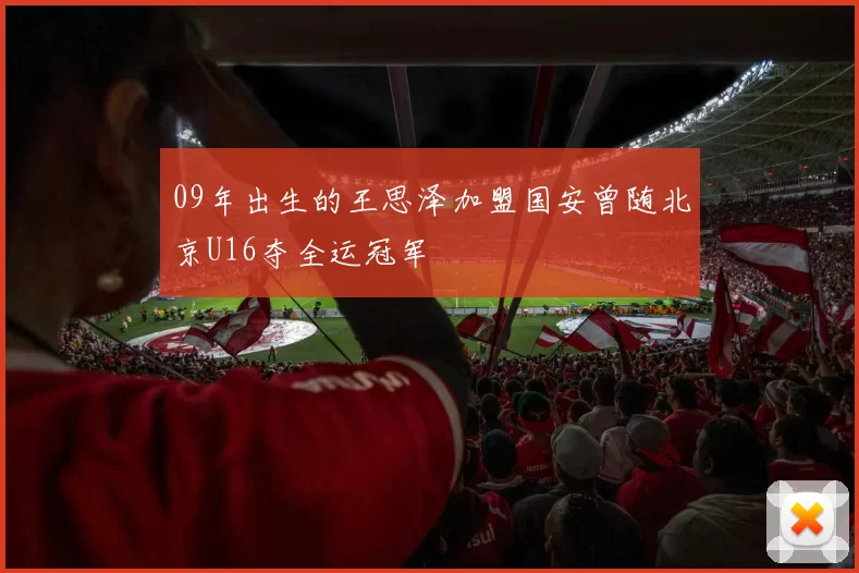 09年出生的王思泽加盟国安曾随北京U16夺全运冠军