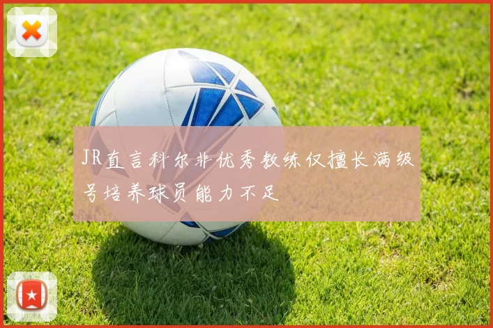 JR直言科尔非优秀教练仅擅长满级号培养球员能力不足
