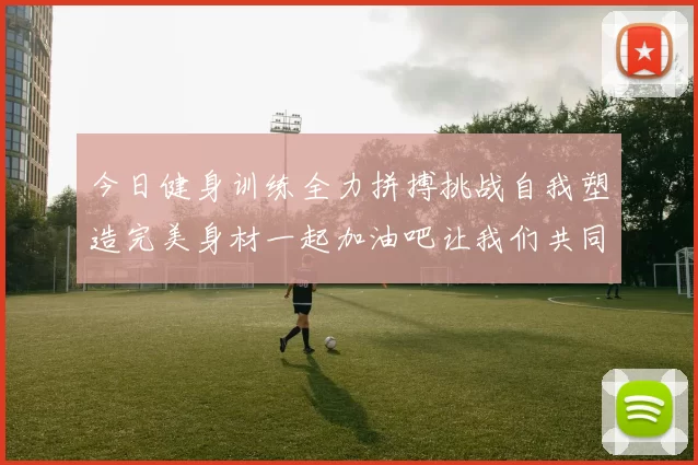 今日健身训练全力拼搏挑战自我塑造完美身材一起加油吧让我们共同进步