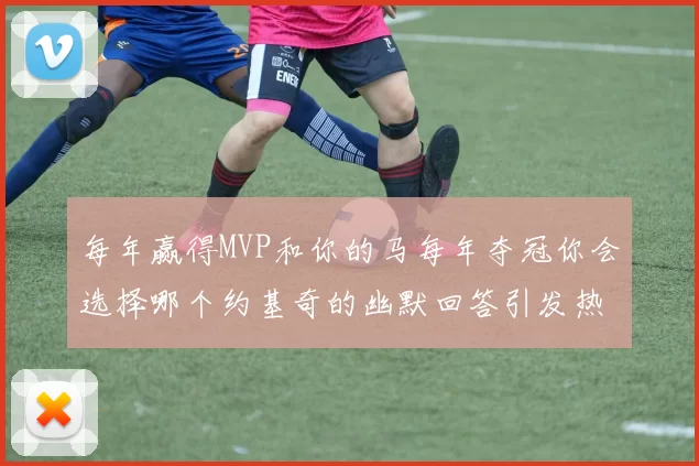 每年赢得MVP和你的马每年夺冠你会选择哪个约基奇的幽默回答引发热议